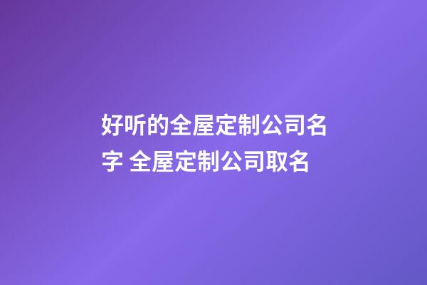 好听的全屋定制公司名字 全屋定制公司取名-第1张-公司起名-玄机派